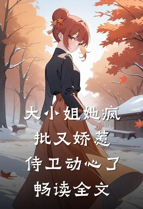 大小姐她疯批又娇惹，侍卫动心了畅读全文