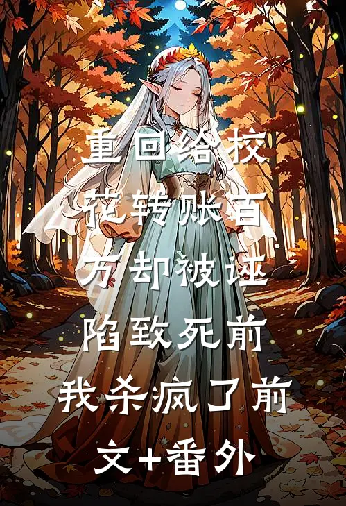 重回给校花转账百万却被诬陷致死前，我杀疯了前文+番外
