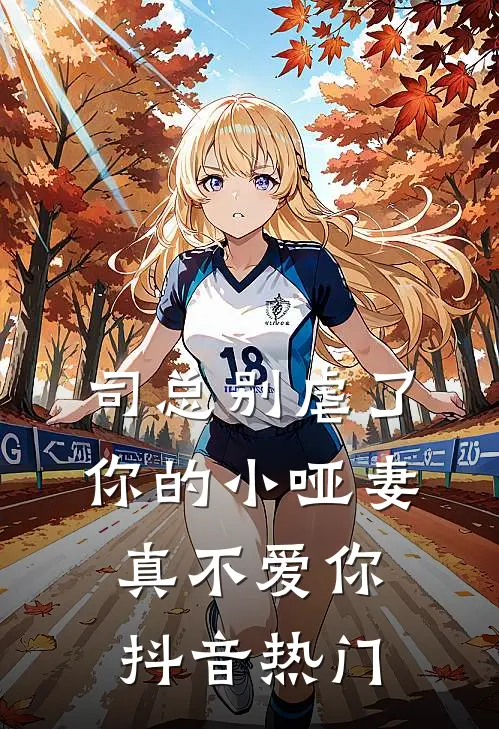 司总别虐了，你的小哑妻真不爱你抖音热门