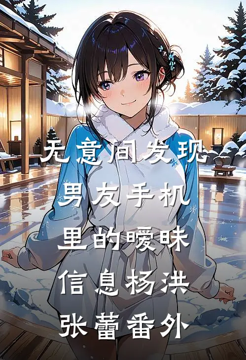 无意间发现男友手机里的暧昧信息杨洪张蕾 番外
