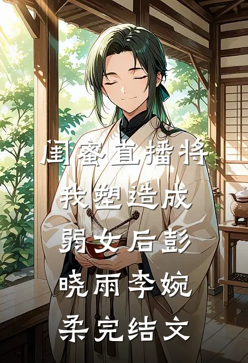 闺蜜直播将我塑造成弱女后彭晓雨李婉柔完结文