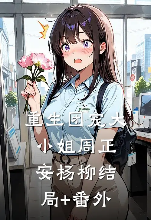 重生团宠大小姐周正安杨柳结局+番外