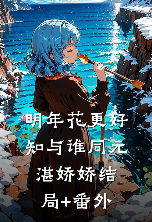 明年花更好，知与谁同元湛娇娇结局+番外