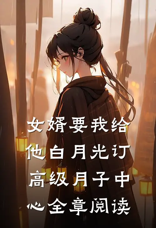 女婿要我给他白月光订高级月子中心全章阅读