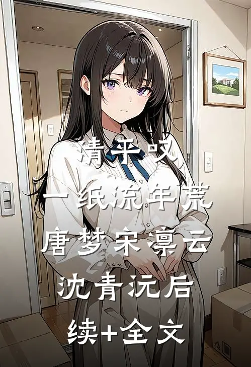 清平叹，一纸流年荒唐梦宋凛云沈青沅后续+全文