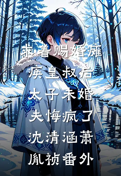 求着赐婚瘫痪皇叔后，太子未婚夫悔疯了沈清涵萧胤祯番外