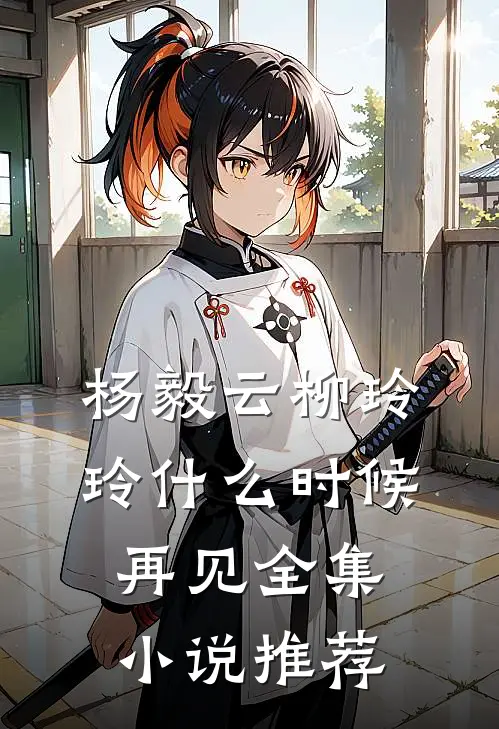 杨毅云柳玲玲什么时候再见全集小说推荐