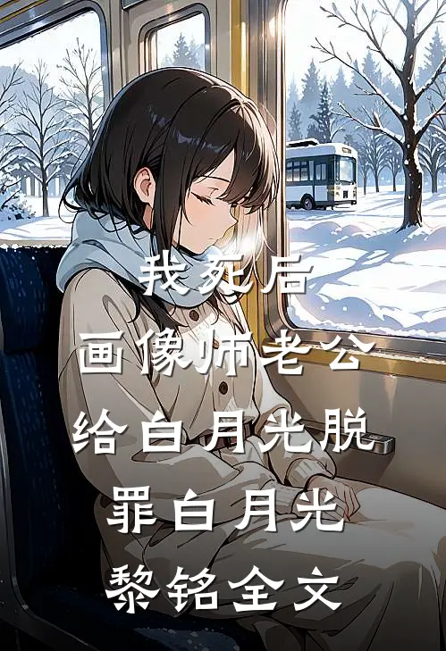 我死后，画像师老公给白月光脱罪白月光黎铭全文