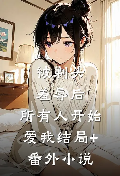被剃头羞辱后，所有人开始爱我结局+番外小说