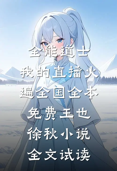 全能道士：我的直播火遍全国全本免费王也徐秋小说全文试读