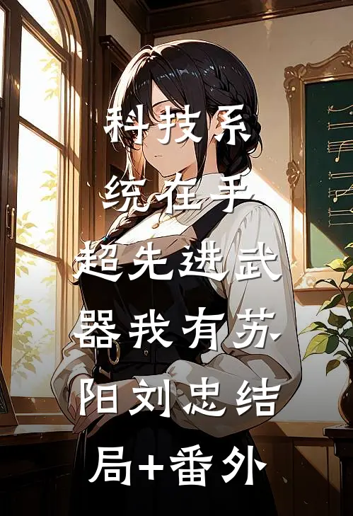 科技系统在手，超先进武器我有苏阳刘忠结局+番外