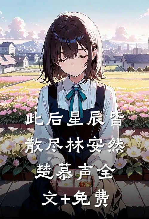 此后星辰皆散尽林安然楚慕声全文+免费