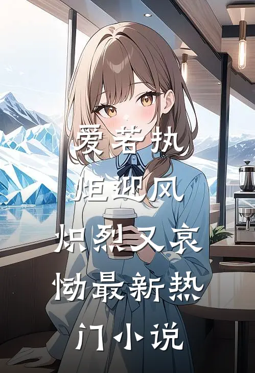 爱若执炬迎风，炽烈又哀恸最新热门小说