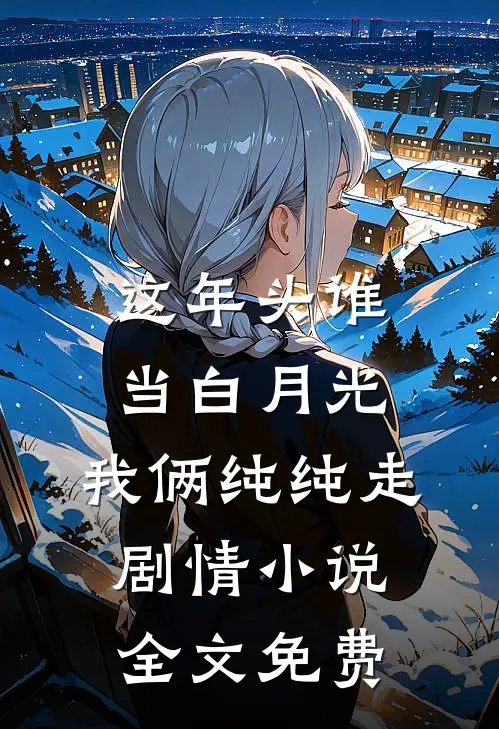 这年头谁当白月光，我俩纯纯走剧情小说全文免费