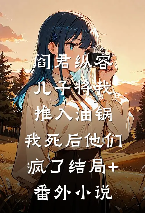 阎君纵容儿子将我推入油锅，我死后他们疯了结局+番外小说