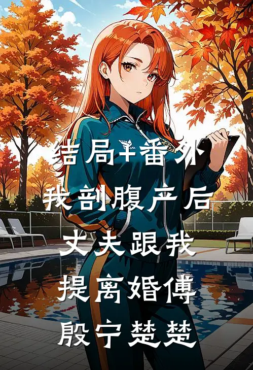 结局+番外我剖腹产后，丈夫跟我提离婚傅殷宁楚楚