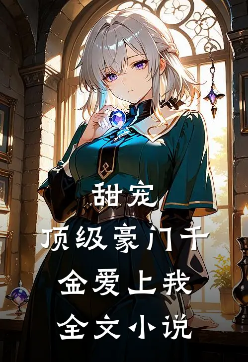 甜宠顶级豪门千金爱上我全文