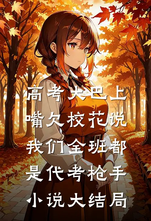 高考大巴上，嘴欠校花说我们全班都是代考枪手小说大结局