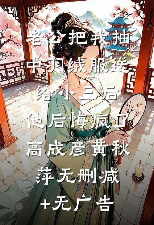 老公把我抽中羽绒服送给小三后，他后悔疯了高成彦黄秋萍无删减+无广告