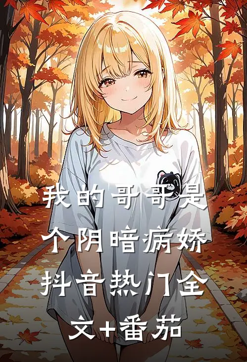 我的哥哥是个阴暗病娇抖音热门全文+番茄