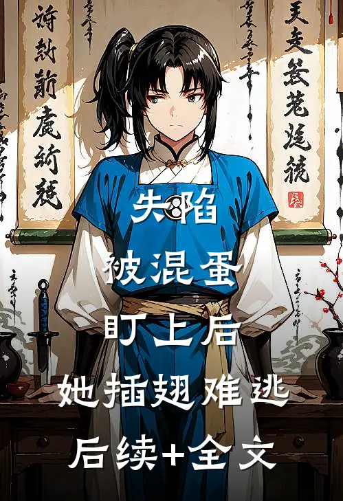 失陷：被混蛋盯上后，她插翅难逃后续+全文