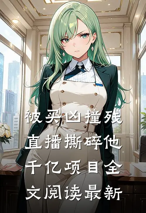 被买凶撞残，直播撕碎他千亿项目全文阅读最新