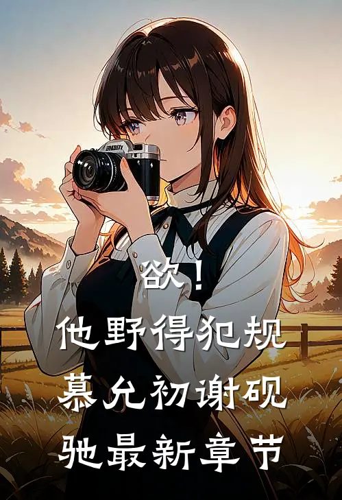 欲！他野得犯规慕允初谢砚驰最新章节