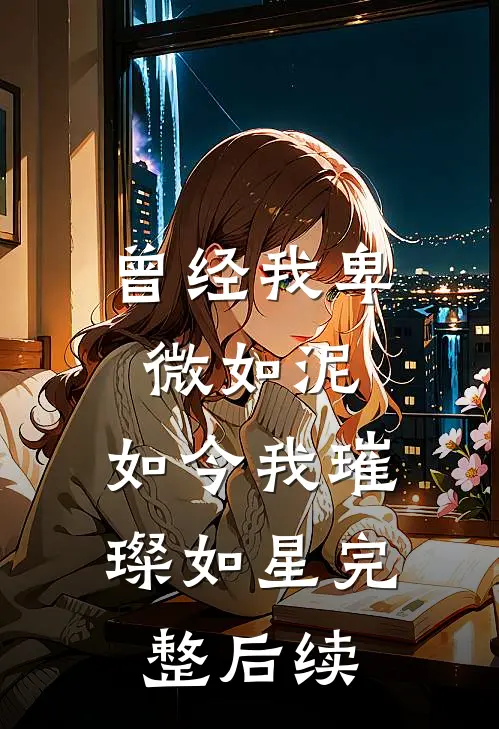 曾经我卑微如泥，如今我璀璨如星完整后续