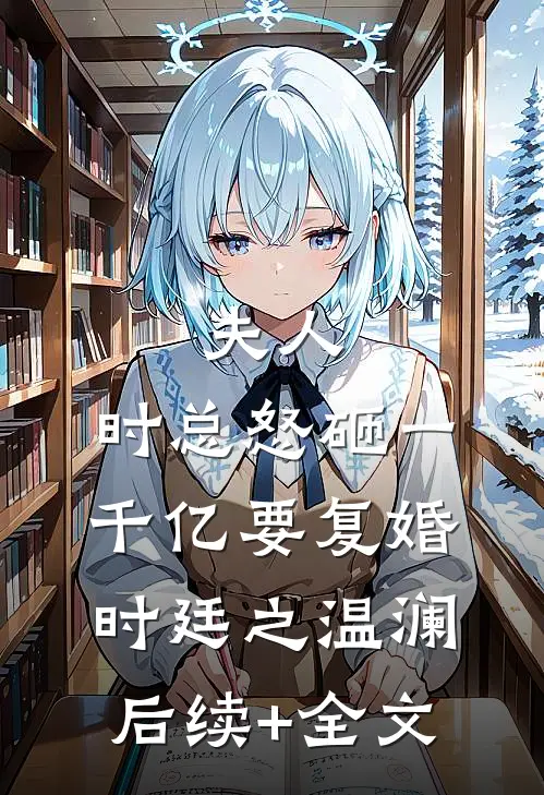 夫人，时总怒砸一千亿要复婚时廷之温澜后续+全文
