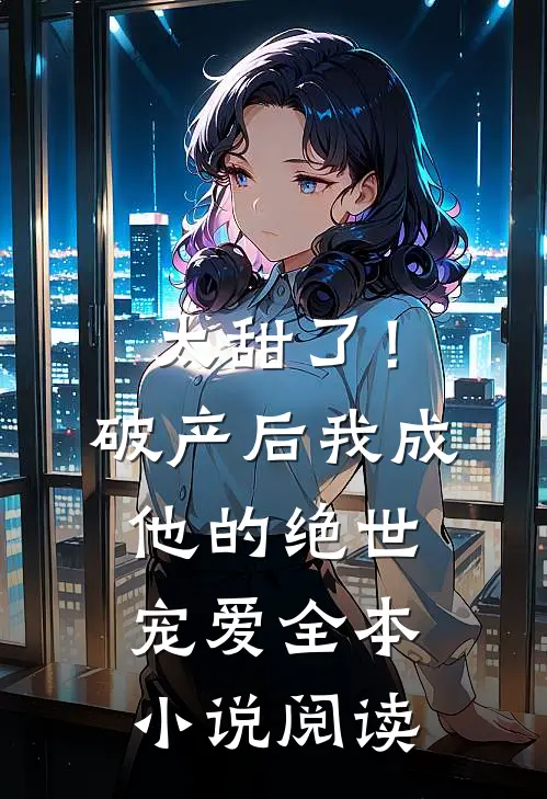 太甜了！破产后，我成他的绝世宠爱全本小说阅读