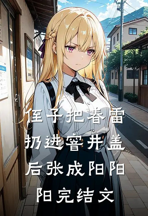 侄子把春雷扔进窨井盖后张成阳阳阳完结文