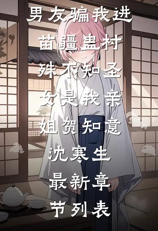 男友骗我进苗疆蛊村，殊不知圣女是我亲姐贺知意沈寒生最新章节列表