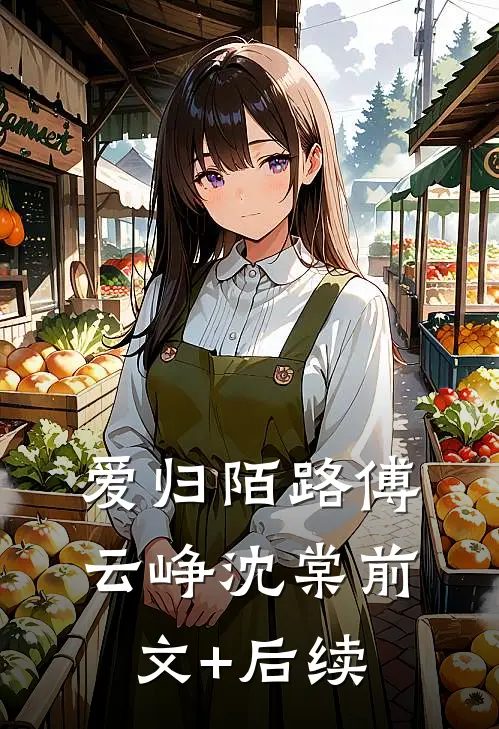 爱归陌路傅云峥沈棠前文+后续