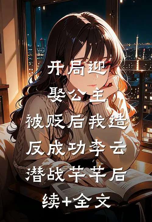 开局迎娶公主，被贬后我造反成功李云潜战芊芊后续+全文
