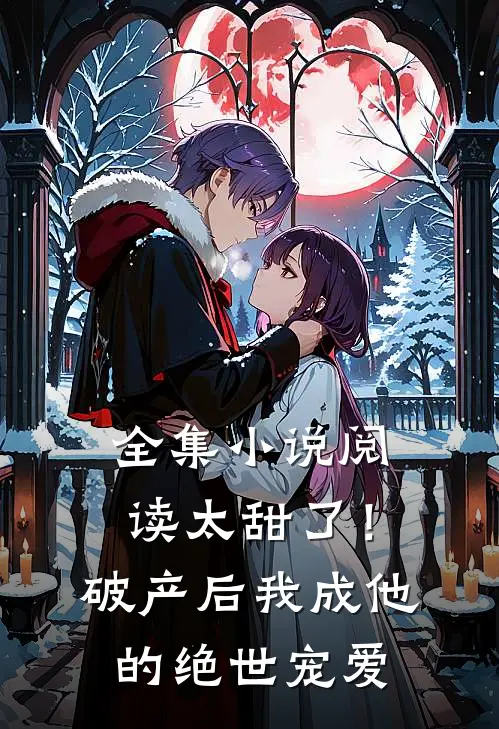 全集小说阅读太甜了！破产后，我成他的绝世宠爱