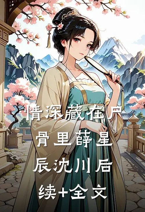 情深藏在尸骨里薛星辰沈川后续+全文