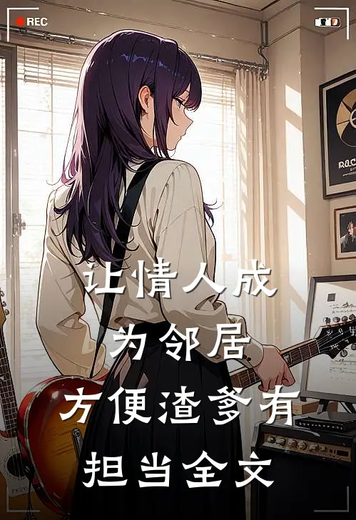 让情人成为邻居，方便渣爹有担当全文