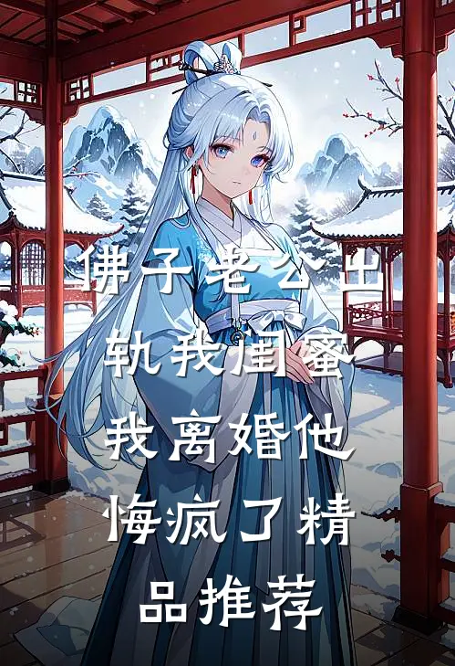 佛子老公出轨我闺蜜，我离婚他悔疯了精品推荐