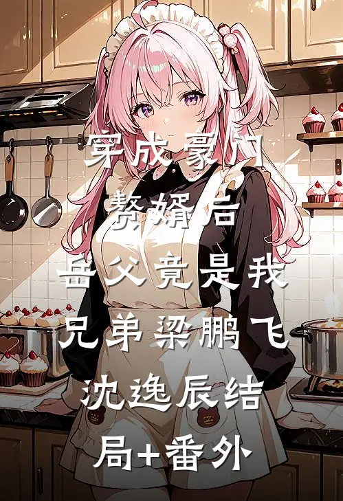 穿成豪门赘婿后，岳父竟是我兄弟梁鹏飞沈逸辰结局+番外
