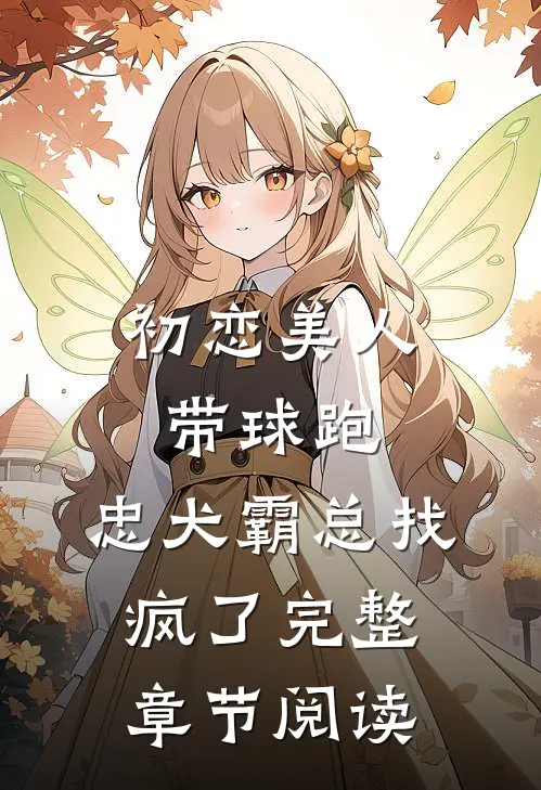 初恋美人带球跑，忠犬霸总找疯了完整章节阅读