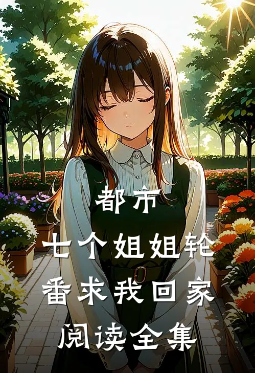 都市七个姐姐轮番求我回家阅读全集