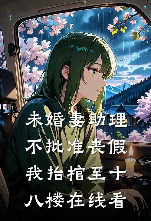 未婚妻助理不批准丧假，我抬棺至十八楼在线看