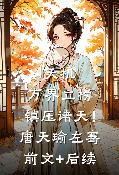 天机：万界立榜，镇压诸天！唐天瑜左骞前文+后续