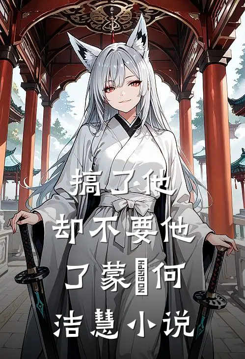 搞了他，却不要他了蒙訞何洁慧小说