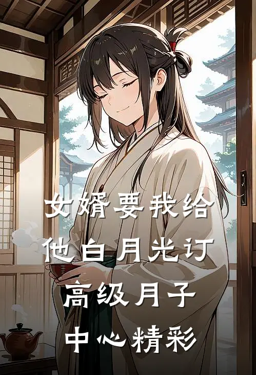 女婿要我给他白月光订高级月子中心精彩