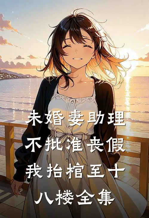 未婚妻助理不批准丧假，我抬棺至十八楼全集