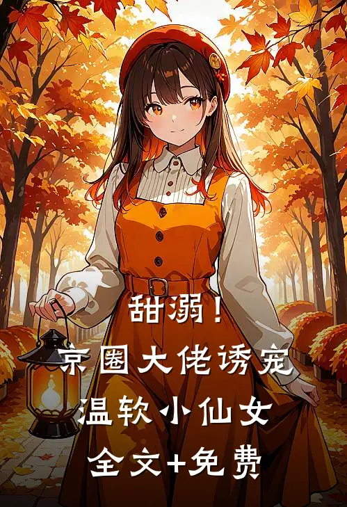 甜溺！京圈大佬诱宠温软小仙女全文+免费