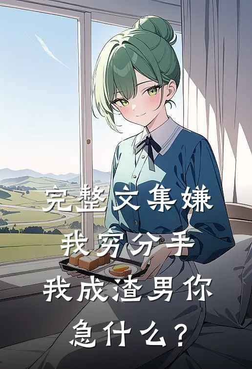 完整文集嫌我穷分手，我成渣男你急什么？