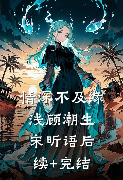 情深不及缘浅顾潮生宋昕语后续+完结