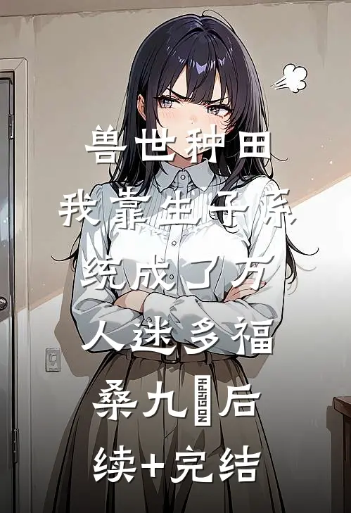 兽世种田，我靠生子系统成了万人迷多福桑九玥后续+完结